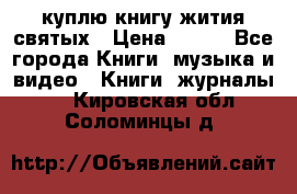 куплю книгу жития святых › Цена ­ 700 - Все города Книги, музыка и видео » Книги, журналы   . Кировская обл.,Соломинцы д.